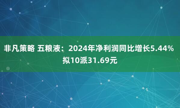 非凡策略 五粮液：2024年净利润同比增长5.44% 拟10派31.69元
