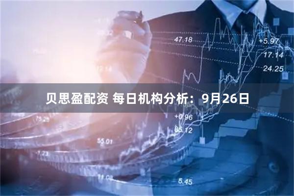 贝思盈配资 每日机构分析：9月26日