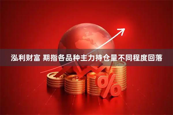 泓利财富 期指各品种主力持仓量不同程度回落