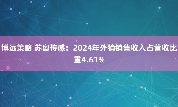 博远策略 苏奥传感：2024年外销销售收入占营收比重4.61%