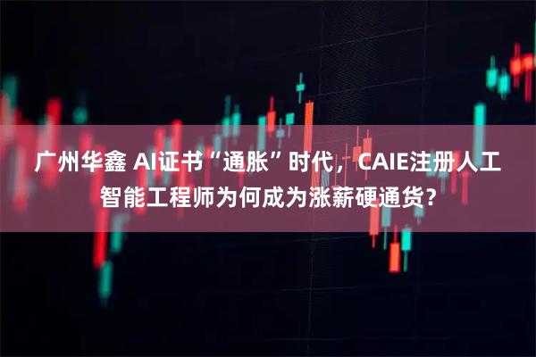 广州华鑫 AI证书“通胀”时代，CAIE注册人工智能工程师为何成为涨薪硬通货？