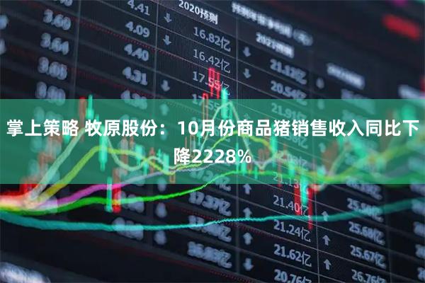 掌上策略 牧原股份：10月份商品猪销售收入同比下降2228%