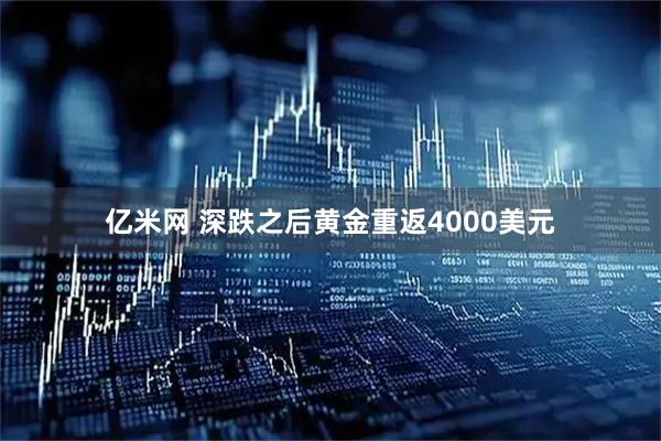 亿米网 深跌之后黄金重返4000美元